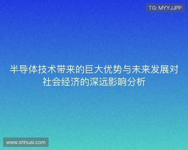 半导体技术带来的巨大优势与未来发展对社会经济的深远影响分析